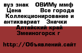 1.1) вуз знак : ОВИМу ммф › Цена ­ 389 - Все города Коллекционирование и антиквариат » Значки   . Алтайский край,Змеиногорск г.